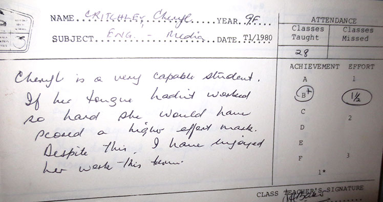 Telling it like it is ... Cheryl Critchley's Year 9 Media report card: "If Cheryl's tongue hadn't worked so hard she would have scored a higher effort mark".
